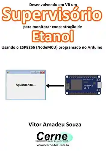 Livro: Desenvolvendo em VB um Supervisório para monitorar concentração de Etanol Usando o ESP8266 (NodeMCU) programado no Arduino