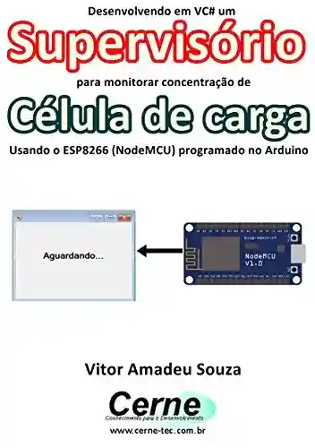 Livro: Desenvolvendo em VC# um Supervisório para monitoramento de Célula de carga Usando o ESP8266 (NodeMCU) programado no Arduino