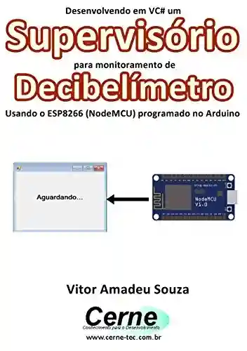 Livro: Desenvolvendo em VC# um Supervisório para monitoramento de Decibelímetro Usando o ESP8266 (NodeMCU) programado no Arduino