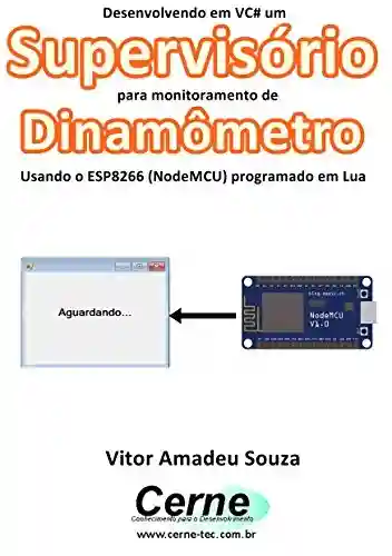 Livro: Desenvolvendo em VC# um Supervisório para monitoramento de Dinamômetro Usando o ESP8266 (NodeMCU) programado em Lua