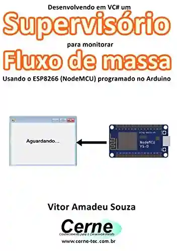 Livro: Desenvolvendo em VC# um Supervisório para monitoramento de Fluxo de massa Usando o ESP8266 (NodeMCU) programado no Arduino