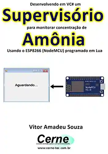 Livro: Desenvolvendo em VC# um Supervisório para monitorar concentração de Amônia Usando o ESP8266 (NodeMCU) programado em Lua