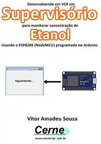 Livro: Desenvolvendo em VC# um Supervisório para monitorar concentração de Etanol Usando o ESP8266 (NodeMCU) programado no Arduino