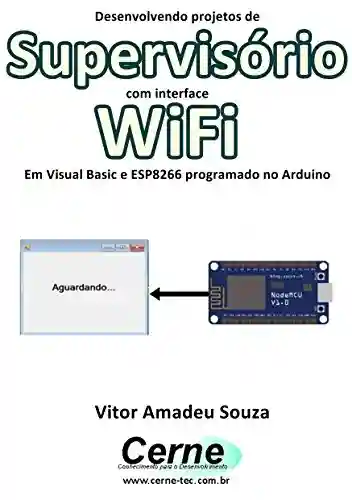 Livro: Desenvolvendo projetos de Supervisório com interface WiFi Em Visual Basic e ESP8266 programado no Arduino