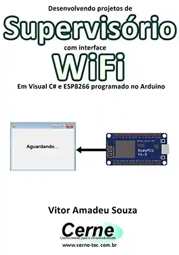 Livro: Desenvolvendo projetos de Supervisório com interface WiFi Em Visual C# e ESP8266 programado no Arduino