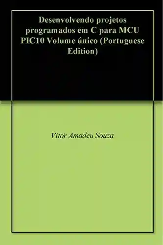 Livro: Desenvolvendo projetos programados em C para MCU PIC10 Volume único