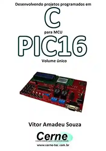 Livro: Desenvolvendo projetos programados em C para MCU PIC16 Volume único