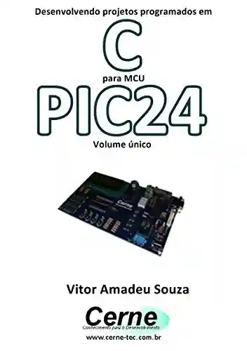Livro: Desenvolvendo projetos programados em C para MCU PIC24 Volume único
