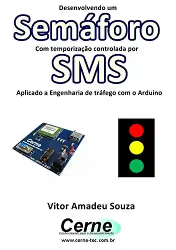 Livro: Desenvolvendo um Semáforo Com temporização controlada por SMS Aplicado a Engenharia de tráfego com o Arduino