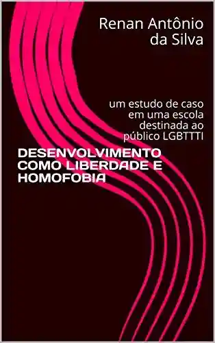 Livro: DESENVOLVIMENTO COMO LIBERDADE E HOMOFOBIA: um estudo de caso em uma escola destinada ao público LGBTTTI