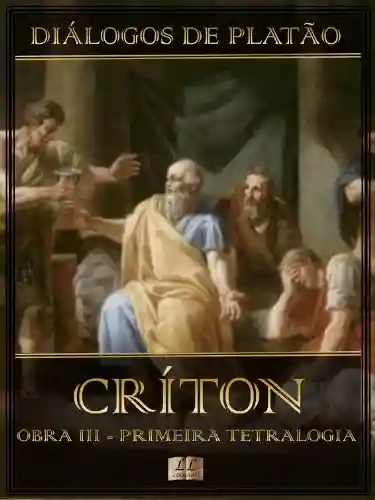 Livro: Diálogos de Platão – Críton – Obra III da Primeira Tetralogia (Ilustrado) (Diálogos de Platão – Primeira Tetralogia Livro 3)