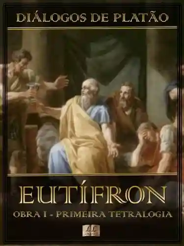 Livro: Diálogos de Platão – Eutífron – Obra I da Primeira Tetralogia (Diálogos de Platão – Primeira Tetralogia Livro 1)