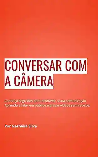 Livro: e-book CONVERSAR COM A CÂMERA: Conheça segredos para destravar a sua comunicação.Aprenda a falar em público e gravar vídeos sem receios.
