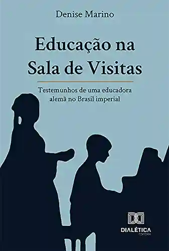 Livro: Educação na Sala de Visitas: testemunhos de uma educadora alemã no Brasil imperial