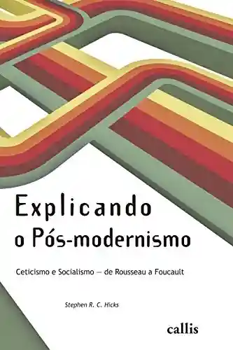 Livro: Explicando o Pós-modernismo: Ceticismo e socialismo – de Rouseau a Foucault
