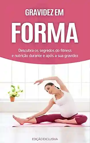 Livro: GRAVIDEZ: Os segredos do exercício e da nutrição para uma gravidez simples e saudável, sinta-se em forma durante e depois da gravidez (Gravidez & Maternidade)