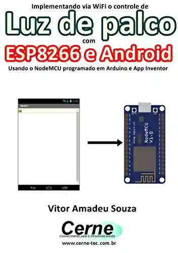Livro: Implementando via WiFi o controle de Luz de palco com ESP8266 e Android Usando o NodeMCU programado no Arduino e App Inventor