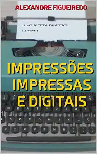 Livro: IMPRESSÕES IMPRESSAS E DIGITAIS: 23 anos de textos jornalísticos (1996-2019)