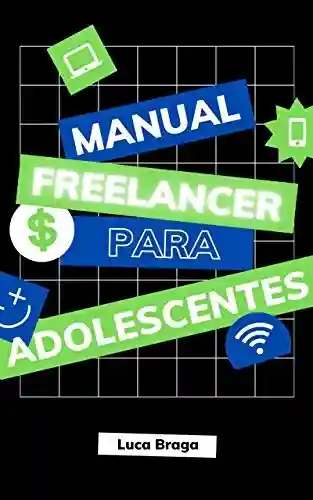 Livro: Manual Freelancer para Adolescentes: Passo a passo para jovens monetizarem seus talentos prestando serviços autônomos na internet.