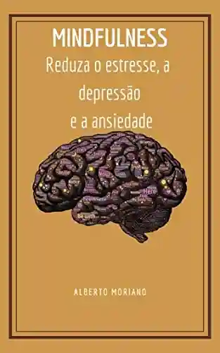 Livro: MINDFULNESS: Reduza o estresse, a depressão e a ansiedade (AUTO-AJUDA E DESENVOLVIMENTO PESSOAL Livro 7)