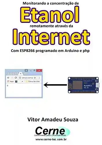 Livro: Monitorando a concentração de Etanol remotamente através da Internet Com ESP8266 programado em Arduino e php