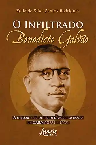 Livro: O Infiltrado: Benedicto Galvão: A Trajetória do Primeiro Presidente Negro da OAB/SP (1881 – 1943)