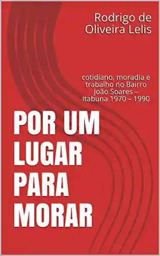 Livro: Por um lugar para morar: cotidiano, moradia e trabalho no Bairro João Soares – Itabuna 1970 – 1990