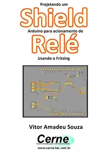 Livro: Projetando um Shield Arduino para acionamento de Relé Usando o Fritzing