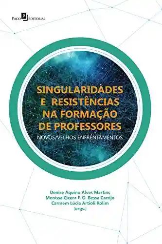 Livro: SINGULARIDADES E RESISTÊNCIAS NA FORMAÇÃO DE PROFESSORES: NOVOS/VELHOS ENFRENTAMENTOS