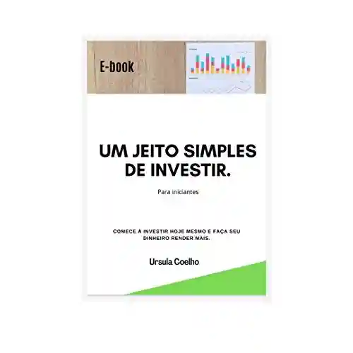 Livro: Um jeito simples de investir.: Para iniciantes – Comece a investir hoje mesmo e faça seu dinheiro render mais.