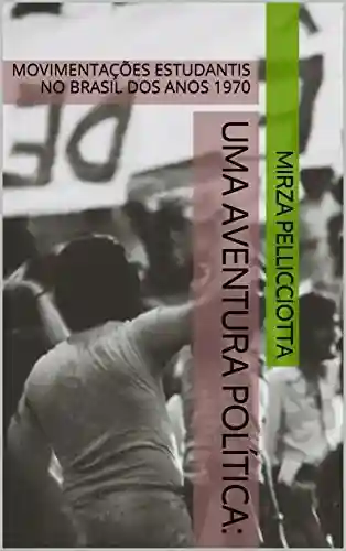 Livro: UMA AVENTURA POLÍTICA: MOVIMENTAÇÕES ESTUDANTIS NO BRASIL DOS ANOS 1970