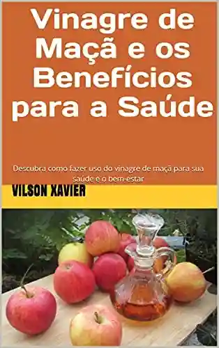 Livro: Vinagre de Maçã e os Benefícios para a Saúde: Descubra como fazer uso do vinagre de maçã para sua saúde e o bem-estar