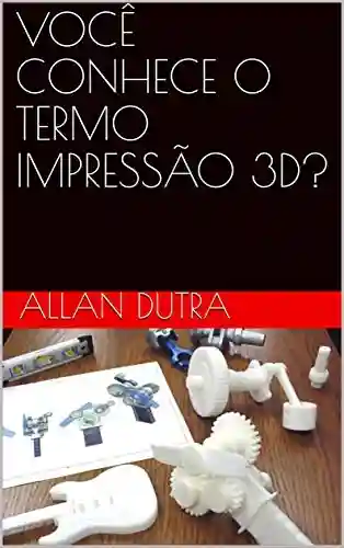 Livro: VOCÊ CONHECE O TERMO IMPRESSÃO 3D? (Indústria 4.0 Livro 1)
