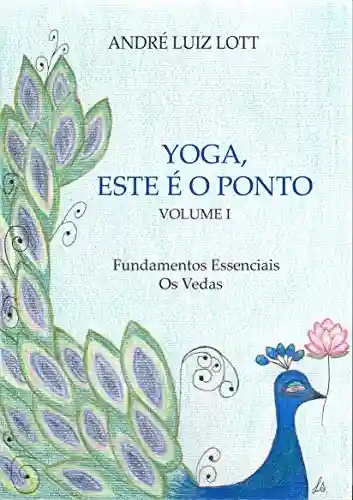 Livro: Yoga, este é o ponto. Volume I. Fundamentos essenciais. Os Vedas.