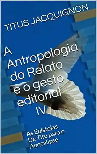 Livro: A Antropologia do Relato e o gesto editorial IV: As Epístolas De Tito para o Apocalipse