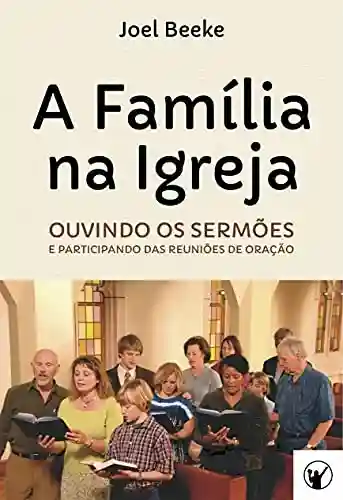 Livro: A Família na Igreja: ouvindo sermões e participando das reuniões de oração