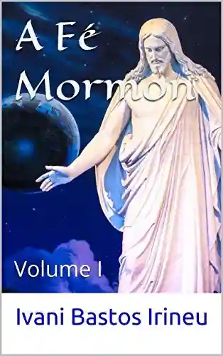 Livro: A Fé Mormon: Volume I (A Fé Mórmon Livro 1)