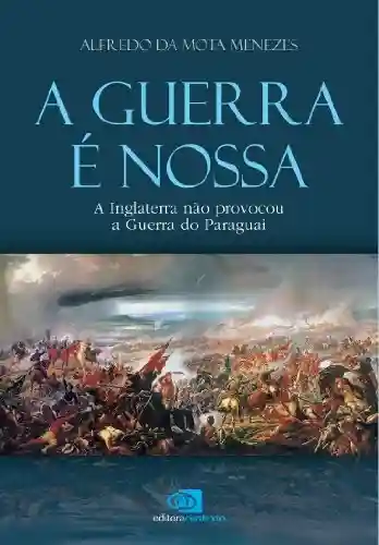 Livro: A Guerra é nossa: a Inglaterra não provocou a Guerra do Paraguai