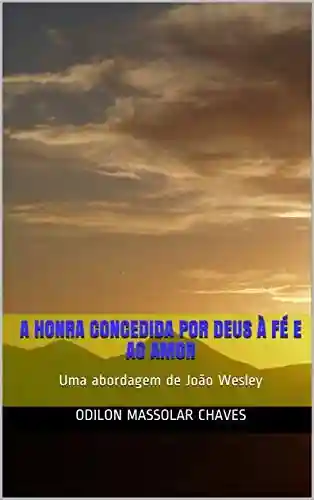 Livro: A honra concedida por Deus à fé e ao amor: Uma abordagem de João Wesley