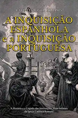 Livro: A Inquisição Espanhola e a Inquisição Portuguesa: A História e o Legado das Instituições Mais Infames da Igreja Católica Romana