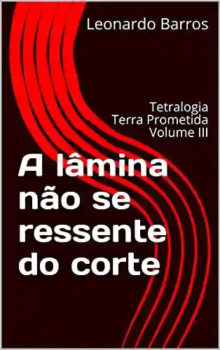 Livro: A lâmina não se ressente do corte: Tetralogia Terra Prometida Volume III