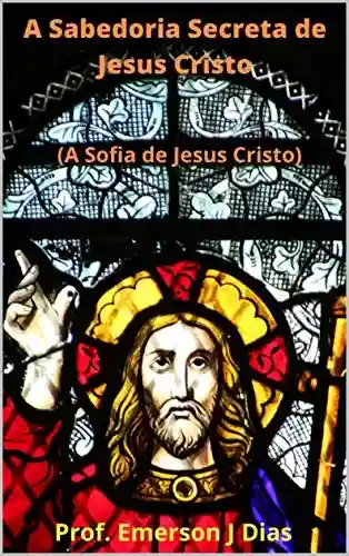 Livro: A Sabedoria Secreta de Jesus Cristo: A Sofia de Jesus Cristo (Apócrifos Livro 2)