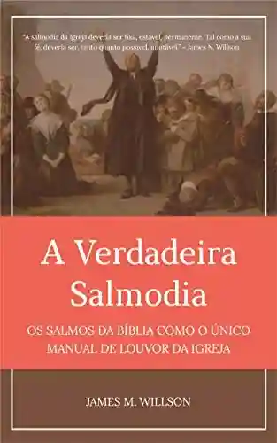 Livro: A Verdadeira Salmodia: Os Salmos da Bíblia como O Único Manual de Louvor da Igreja
