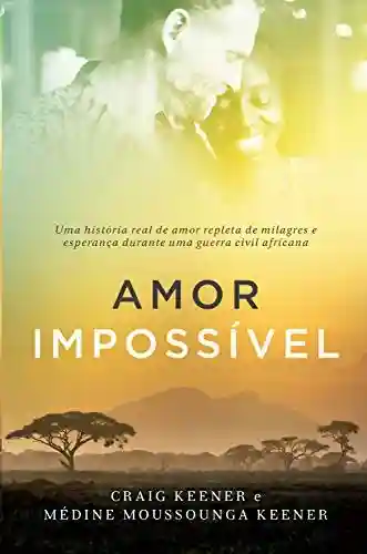 Livro: Amor impossível: Uma história real de amor repleta de milagres e esperança durante uma guerra civil africana