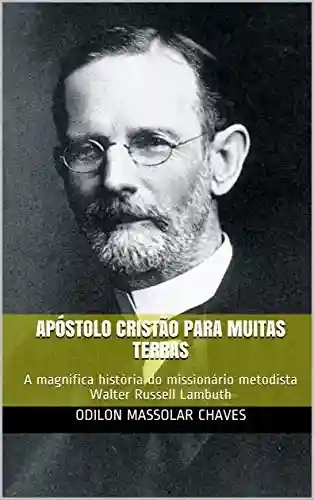 Livro: Apóstolo cristão para muitas terras: A magnífica história do missionário metodista Walter Russell Lambuth