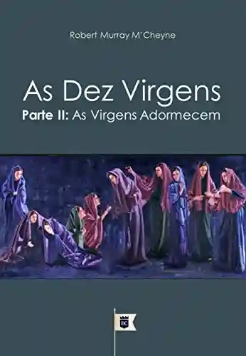 Livro: As Dez Virgens, Parte II, As Virgens Adormecem, por R. M. M´Cheyne (Uma Exposição da Parábola das Dez Virgens, por R. M. M´Cheyne Livro 2)