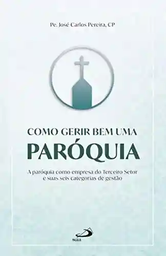 Livro: Como gerir bem uma paróquia: A paróquia como empresa do Terceiro Setor e suas seis categorias de gestão (Organização Paroquial)