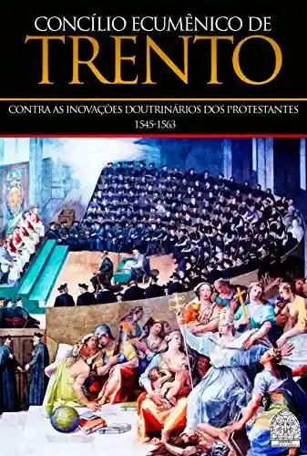 Livro: CONCÍLIO ECUMÊNICO DE TRENTO: CONTRA AS INOVAÇÕES DOUTRINÁRIAS DOS PROTESTANTES 1545-1563
