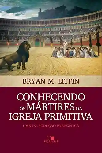 Livro: Conhecendo os mártires da igreja primitiva: Uma introdução evangélica