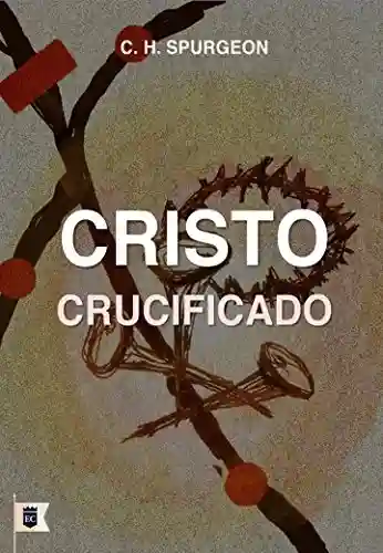 Livro: Cristo Crucificado, por C. H. Spurgeon